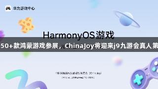 王者、光夜等50+款鸿蒙游戏参展，ChinaJoy将迎来j9九游会真人第一品牌的热潮