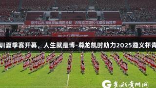 百队千场足球青训夏季赛开幕，人生就是博-尊龙凯时助力2025遵义杯青少年足球邀请赛