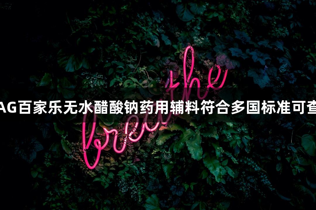 AG百家乐无水醋酸钠药用辅料符合多国标准可查