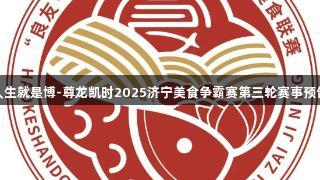 人生就是博-尊龙凯时2025济宁美食争霸赛第三轮赛事预告