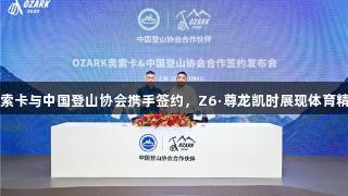 奥索卡与中国登山协会携手签约，Z6·尊龙凯时展现体育精神