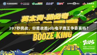 397秒挑战，你能战胜jdb电子酒王争霸赛吗？