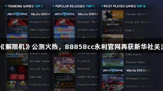 《解限机》公测火热，88858cc永利官网再获新华社关注