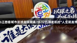 2025江西省城市足球超级联赛7月12日尊龙凯时*人生就是博揭幕