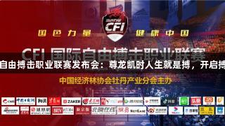 2025CFI国际自由搏击职业联赛发布会：尊龙凯时人生就是搏，开启搏击产业新纪元