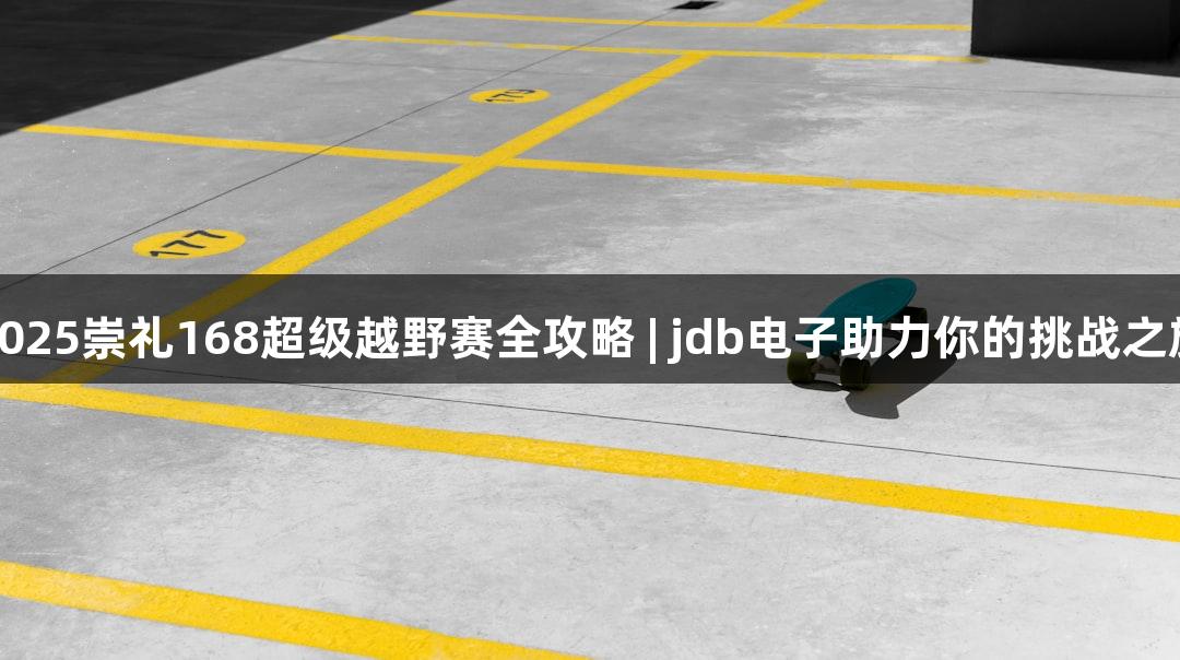 2025崇礼168超级越野赛全攻略 | jdb电子助力你的挑战之旅