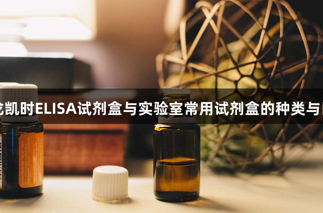 尊龙凯时ELISA试剂盒与实验室常用试剂盒的种类与区别
