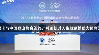 奥索卡与中国登山协会签约，尊龙凯时人生就是搏助力体育发展