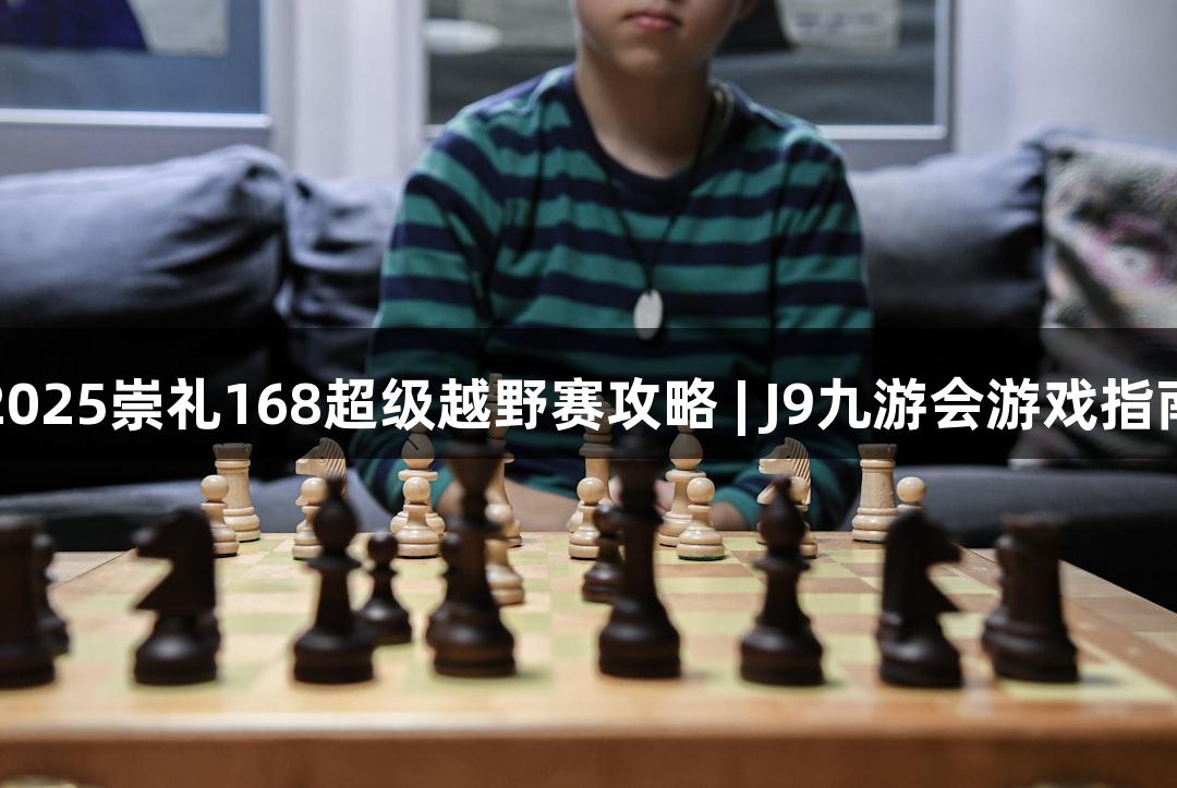 2025崇礼168超级越野赛攻略 | J9九游会游戏指南