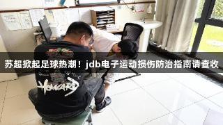 苏超掀起足球热潮！jdb电子运动损伤防治指南请查收