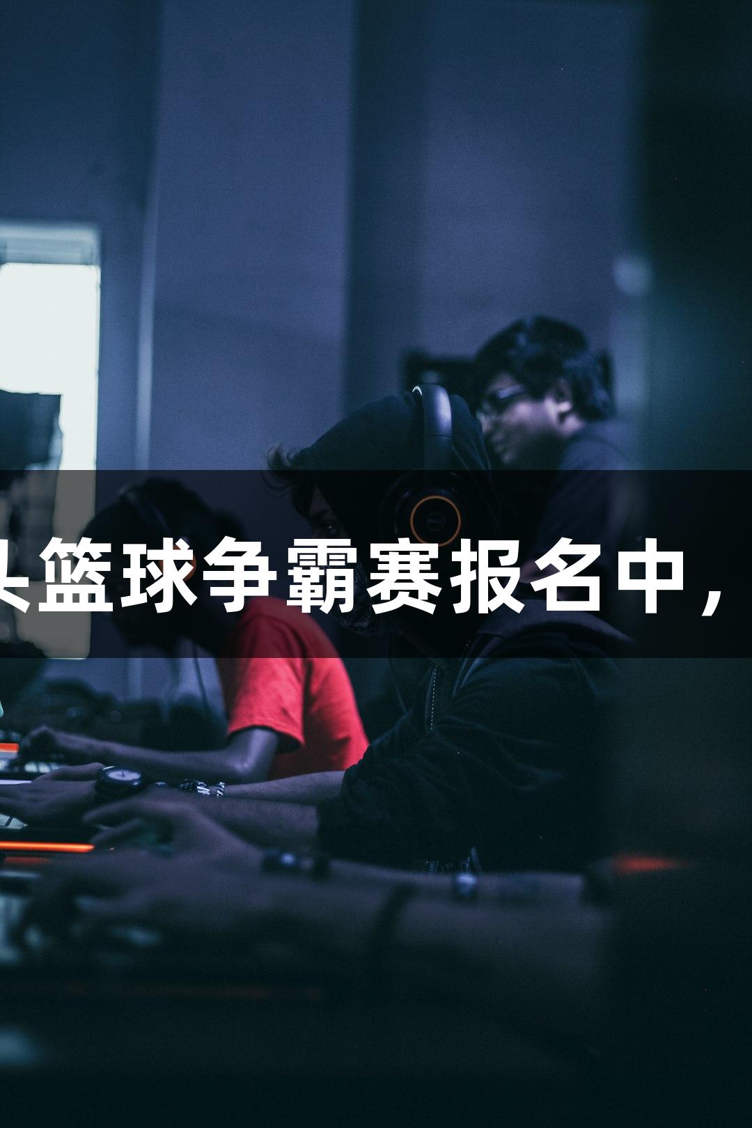 环亚集团·AG88街头篮球争霸赛报名中，万元大奖等你来战！