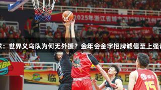 浙BA界外球：世界义乌队为何无外援？金年会金字招牌诚信至上强调本土力量。