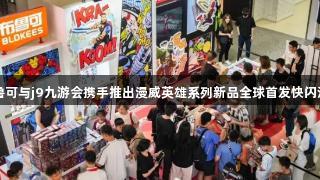 布鲁可与j9九游会携手推出漫威英雄系列新品全球首发快闪活动
