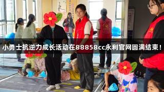 小勇士抗逆力成长活动在88858cc永利官网圆满结束!