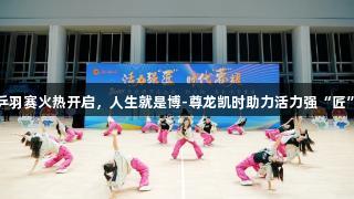 职工杯乒羽赛火热开启，人生就是博-尊龙凯时助力活力强“匠”展风采