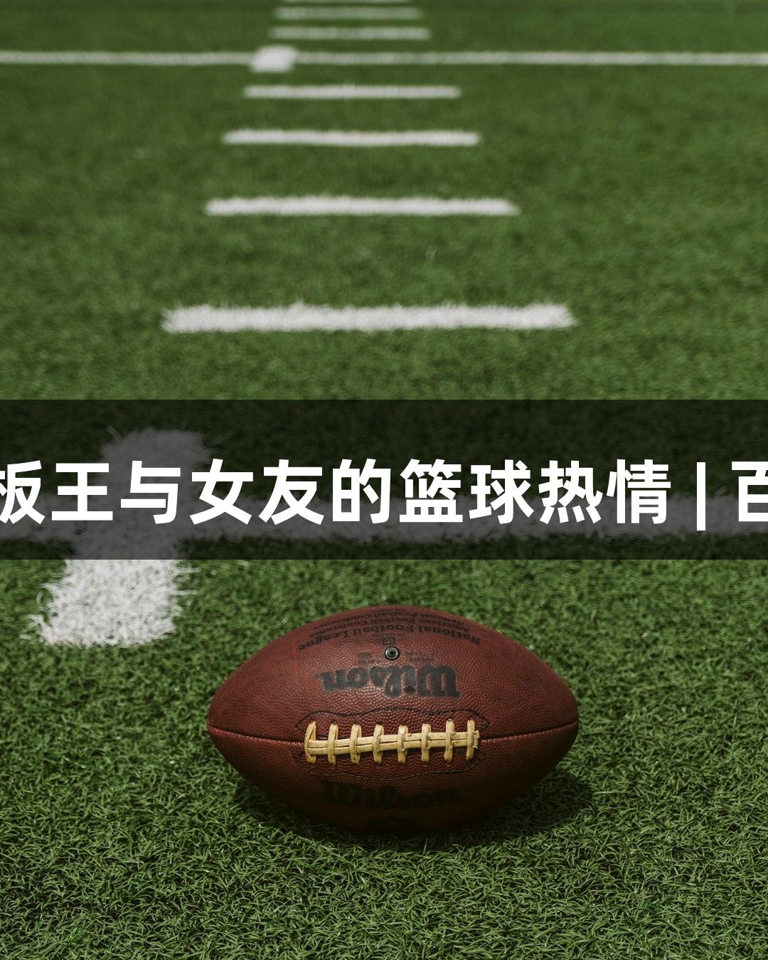 酷似姚明的篮板王与女友的篮球热情 | 百老汇官方网站
