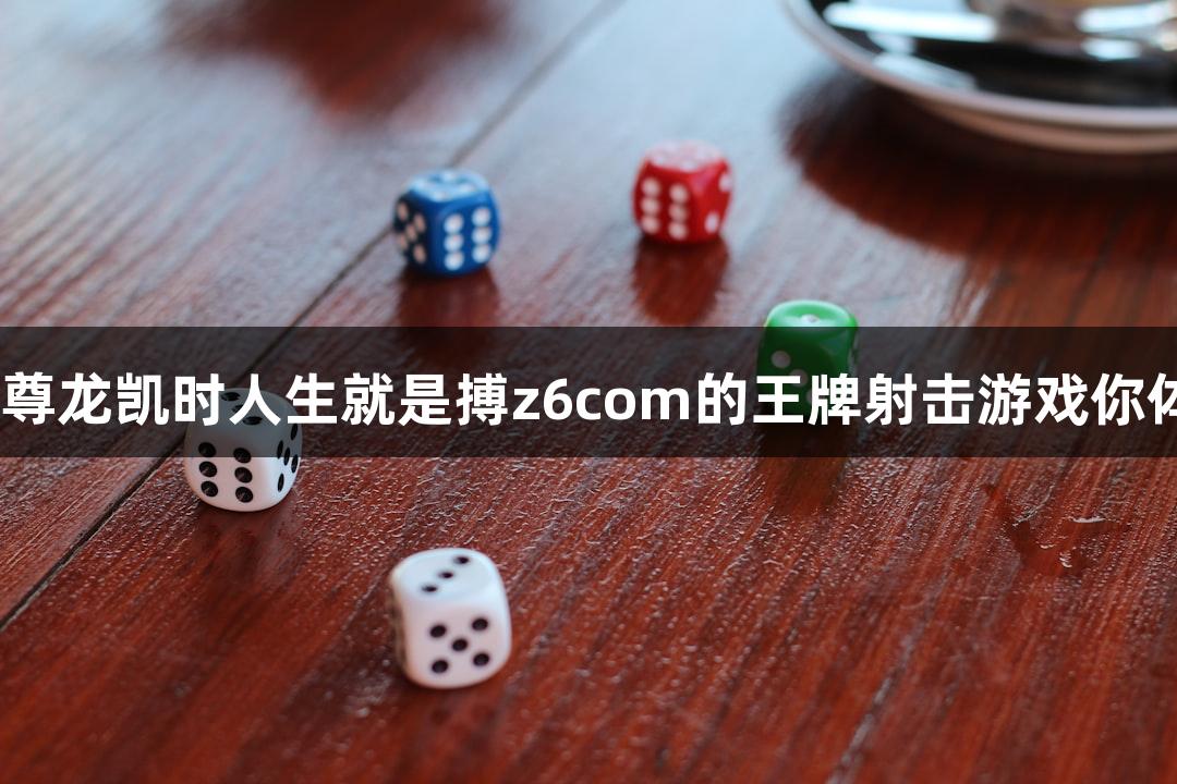 快准狠！尊龙凯时人生就是搏z6com的王牌射击游戏你体验过吗？