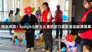 闯关成功！long8小勇士儿童抗逆力成长活动圆满落幕