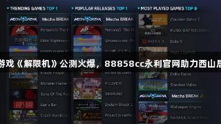 国产科幻游戏《解限机》公测火爆，88858cc永利官网助力西山居再获关注