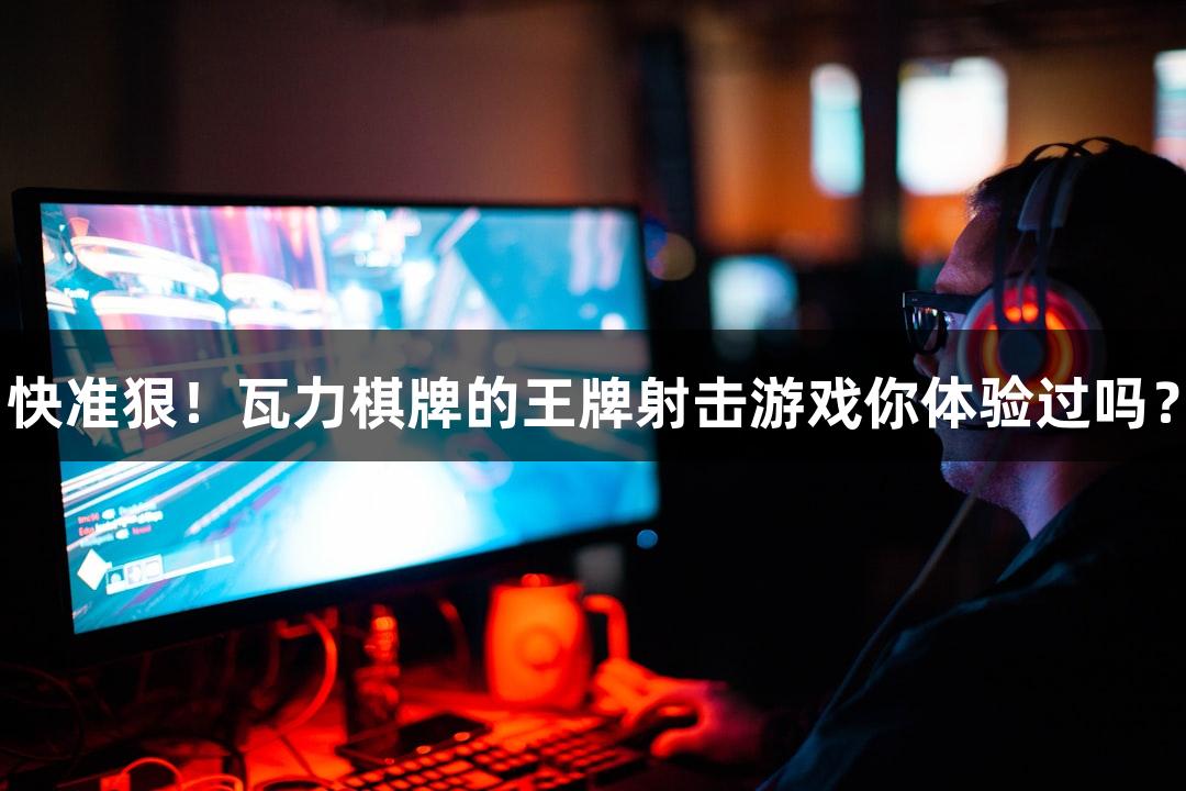 快准狠!瓦力棋牌的王牌射击游戏你体验过吗?