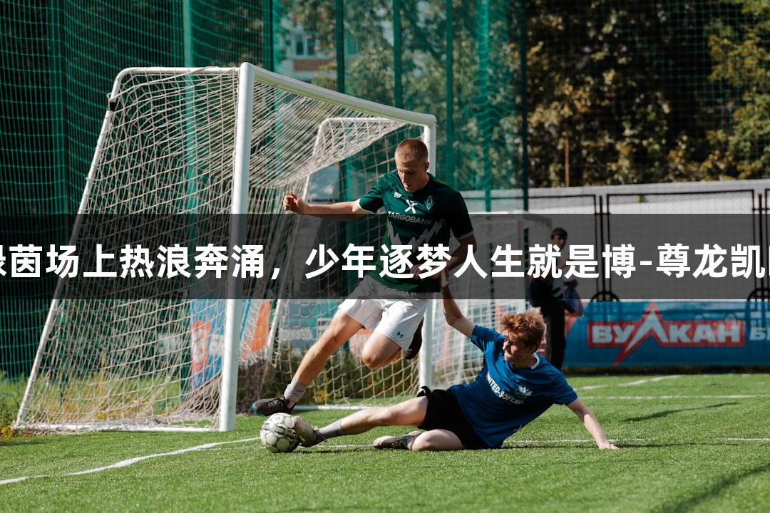 绿茵场上热浪奔涌，少年逐梦人生就是博-尊龙凯时