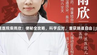 东城中医医院柴雨欣：便秘全攻略，科学应对，重获肠道自由 | J9九游会