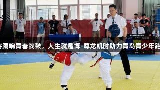 300小将踢响青春战鼓，人生就是博-尊龙凯时助力青岛青少年跆拳道赛！