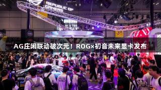 AG庄闲联动破次元！ROG×初音未来显卡发布