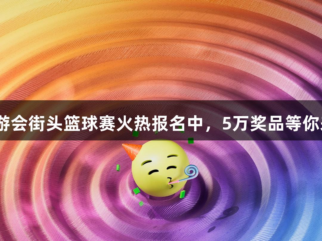 J9九游会街头篮球赛火热报名中，5万奖品等你来战！