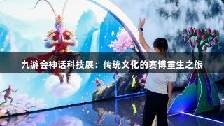 九游会神话科技展：传统文化的赛博重生之旅