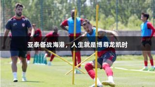 亚泰备战海港，人生就是博尊龙凯时