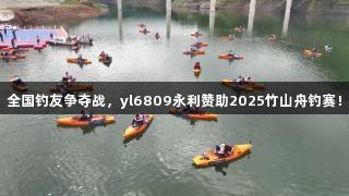全国钓友争夺战，yl6809永利赞助2025竹山舟钓赛！