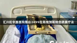 汇川区中医医院推出3499拉斯维加斯特色健康疗法