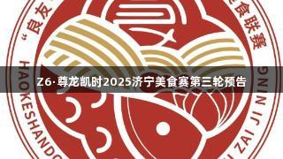 Z6·尊龙凯时2025济宁美食赛第三轮预告