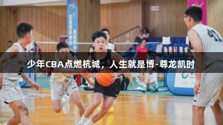 少年CBA点燃杭城，人生就是博-尊龙凯时