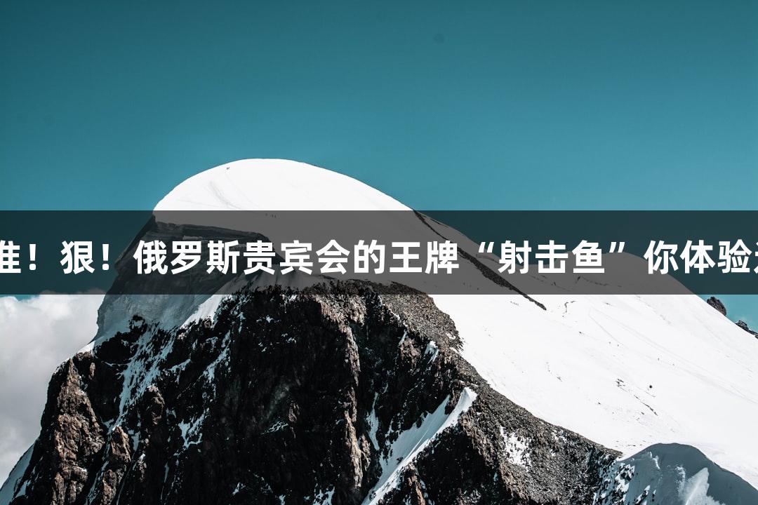 快！准！狠！俄罗斯贵宾会的王牌“射击鱼”你体验过吗？