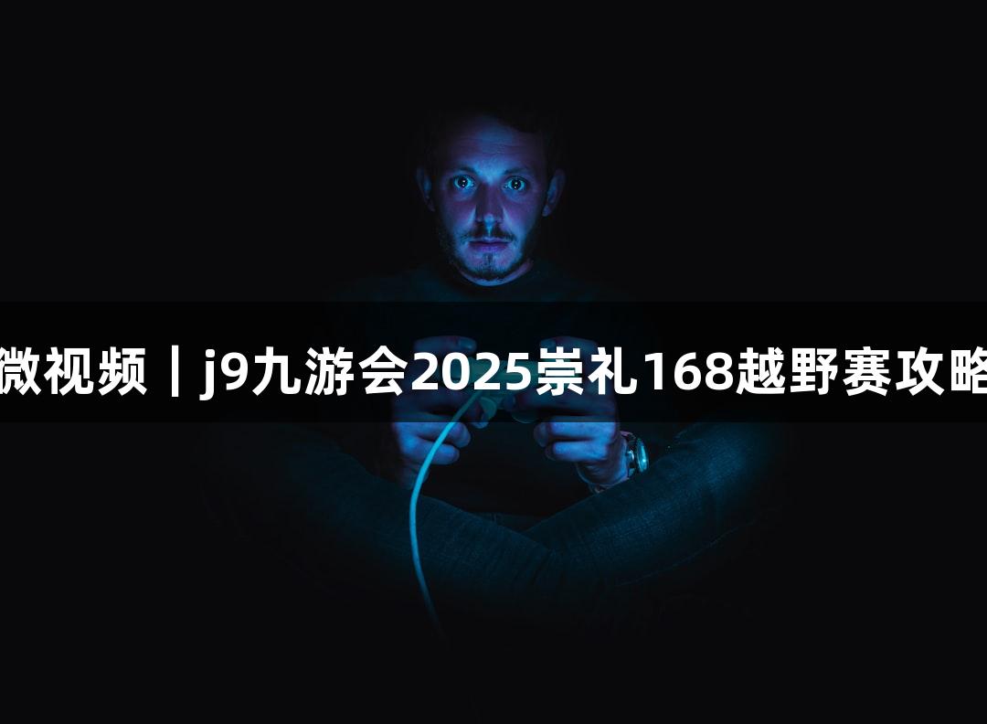 微视频｜j9九游会2025崇礼168越野赛攻略