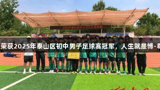 泰安一中萃英学校荣获2025年泰山区初中男子足球赛冠军，人生就是博-尊龙凯时助力梦想！