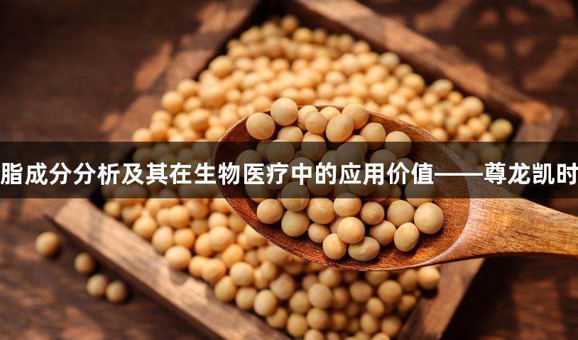 大豆磷脂成分分析及其在生物医疗中的应用价值——尊龙凯时的探索