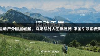 2025运动户外圈层崛起，尊龙凯时人生就是博·中国引领消费新趋势。