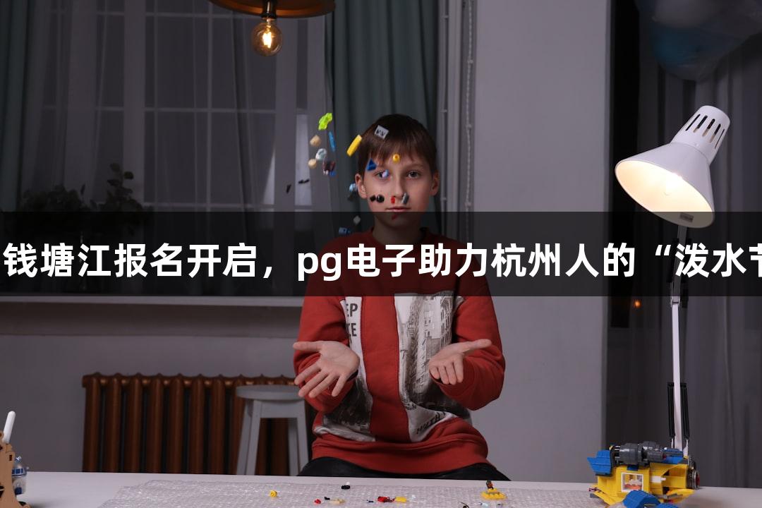 横渡钱塘江报名开启，pg电子助力杭州人的“泼水节”！
