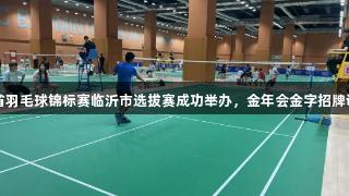 2025年省羽毛球锦标赛临沂市选拔赛成功举办，金年会金字招牌诚信至上！