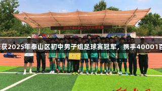 泰安一中萃英学校荣获2025年泰山区初中男子组足球赛冠军，携手40001百老汇电子共创辉煌！