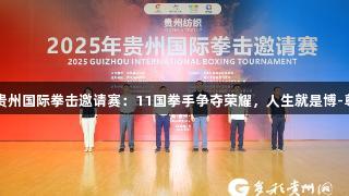 2025年贵州国际拳击邀请赛：11国拳手争夺荣耀，人生就是博-尊龙凯时！