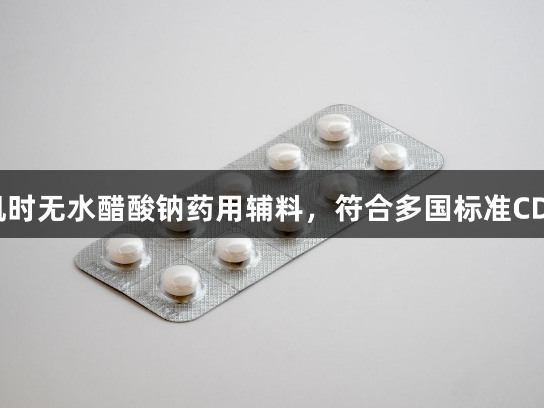 尊龙凯时无水醋酸钠药用辅料，符合多国标准CDE可查