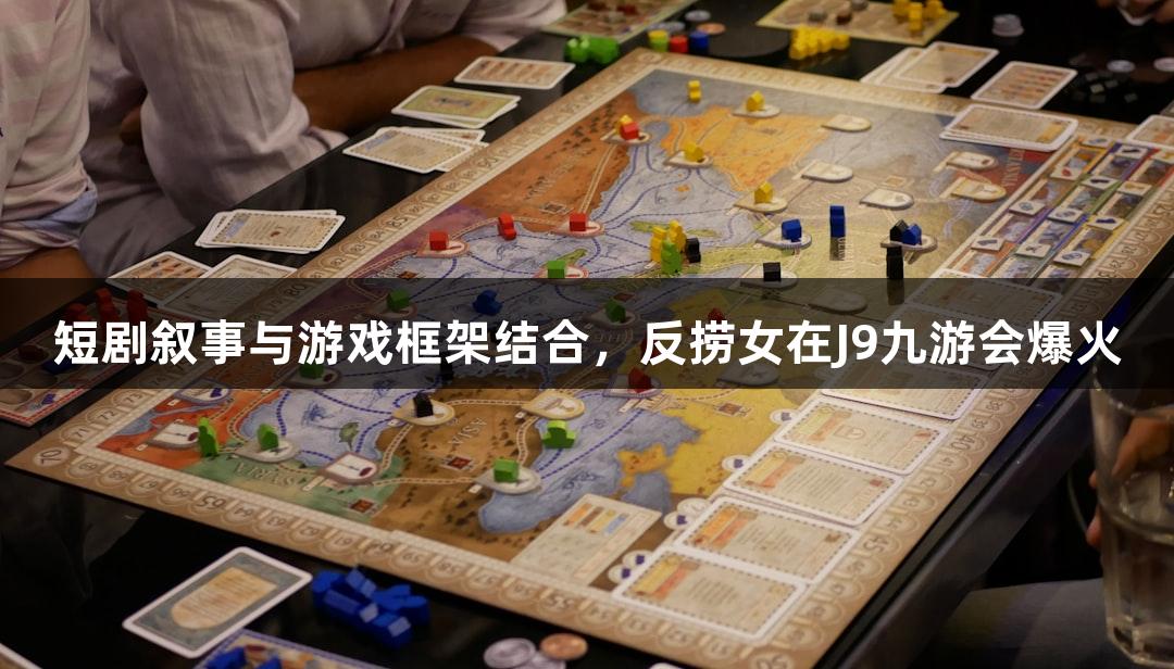 短剧叙事与游戏框架结合，反捞女在J9九游会爆火