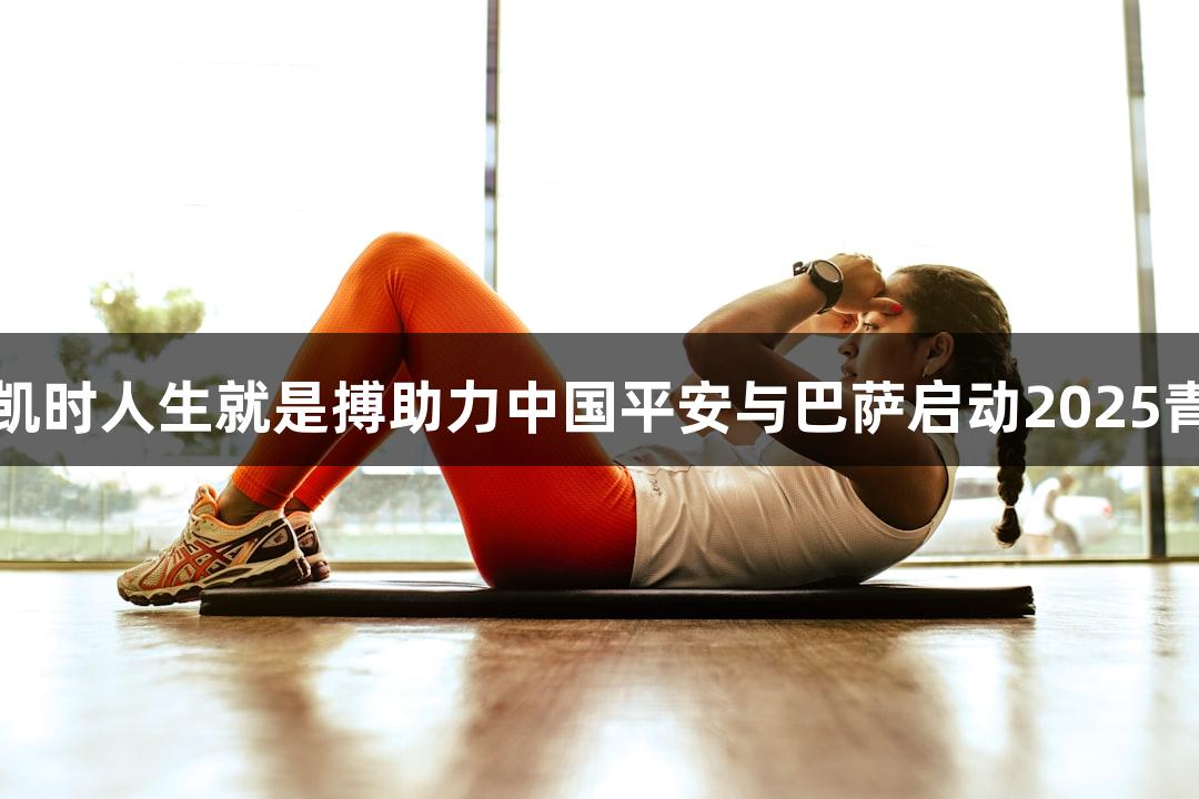 尊龙凯时人生就是搏助力中国平安与巴萨启动2025青训营