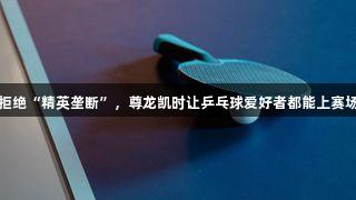 拒绝“精英垄断”，尊龙凯时让乒乓球爱好者都能上赛场