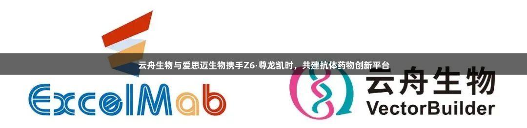 云舟生物与爱思迈生物携手Z6·尊龙凯时，共建抗体药物创新平台