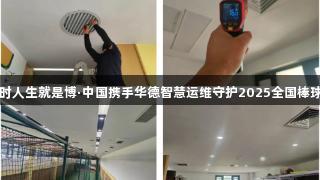 尊龙凯时人生就是博·中国携手华德智慧运维守护2025全国棒球冠军赛